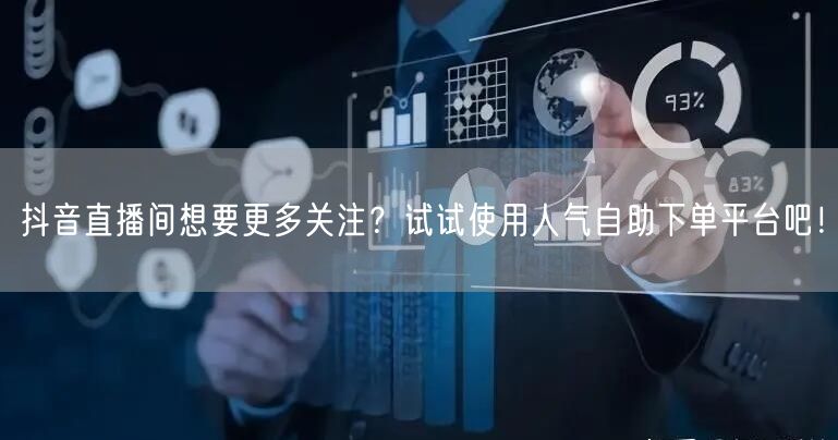 抖音直播间想要更多关注？试试使用人气自助