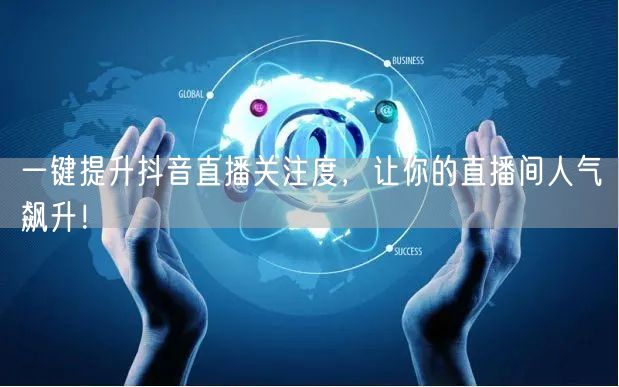 一键提升抖音直播关注度，让你的直播间人气飙升！