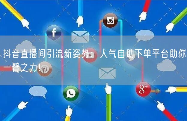 抖音直播间引流新姿势：人气自助下单平台助你一臂之力！