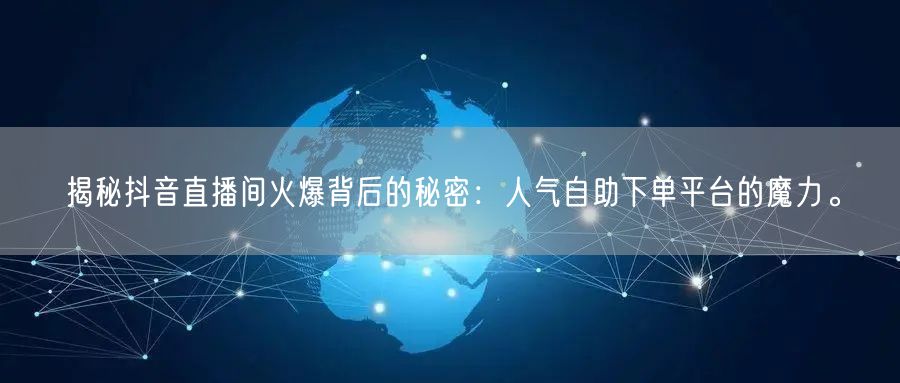 揭秘抖音直播间火爆背后的秘密：人气自助下