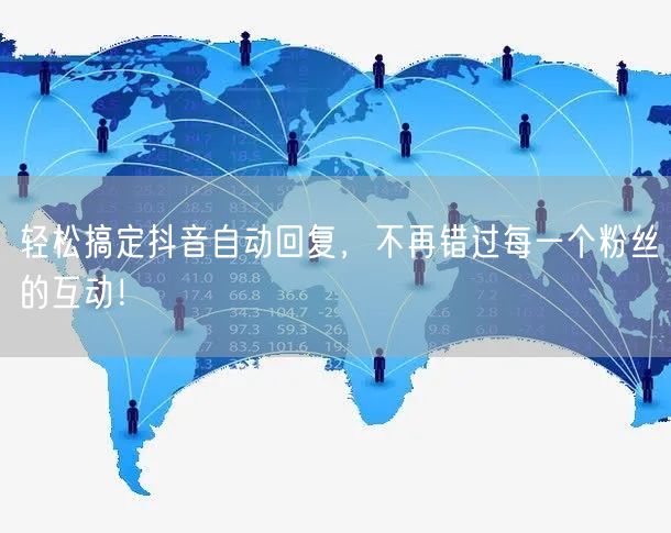 轻松搞定抖音自动回复，不再错过每一个粉丝的互动！