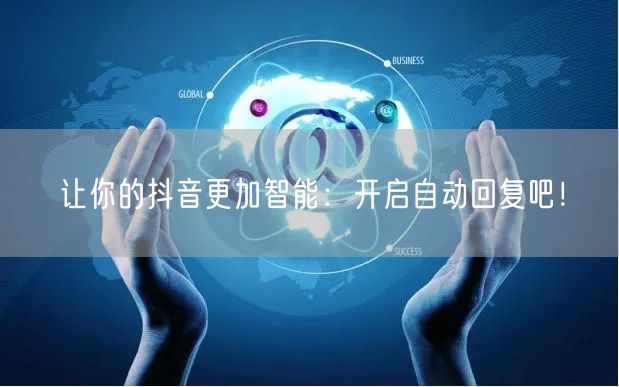 让你的抖音更加智能：开启自动回复吧！