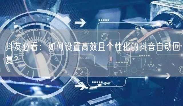 抖友必看：如何设置高效且个性化的抖音自动