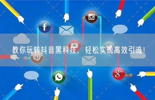 教你玩转抖音黑科技，轻松实现高效引流！