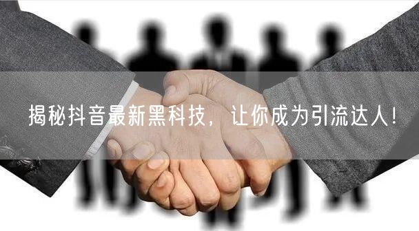 揭秘抖音最新黑科技，让你成为引流达人！