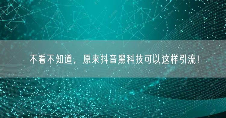 不看不知道，原来抖音黑科技可以这样引流！