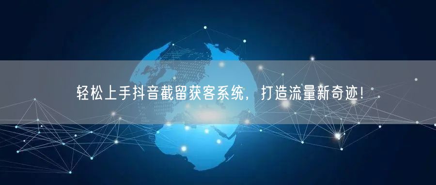 轻松上手抖音截留获客系统，打造流量新奇迹！