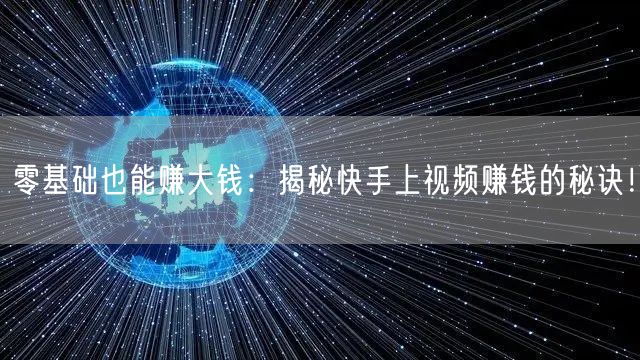 零基础也能赚大钱：揭秘快手上视频赚钱的秘诀！