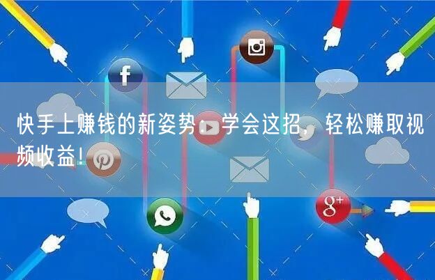 快手上赚钱的新姿势：学会这招，轻松赚取视频收益！