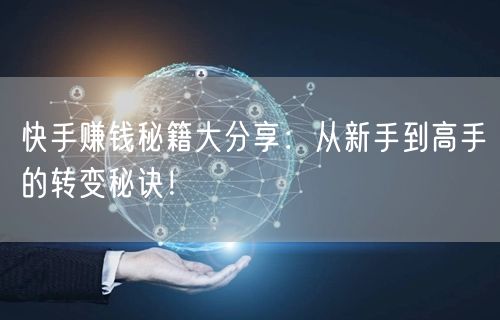 快手赚钱秘籍大分享：从新手到高手的转变秘诀！