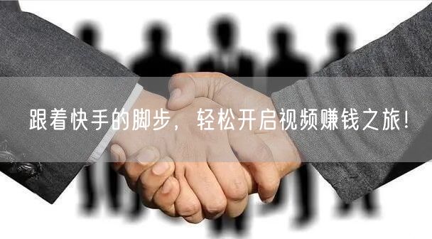 跟着快手的脚步，轻松开启视频赚钱之旅！