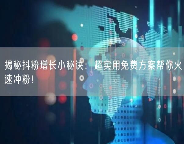 揭秘抖粉增长小秘诀：超实用免费方案帮你火