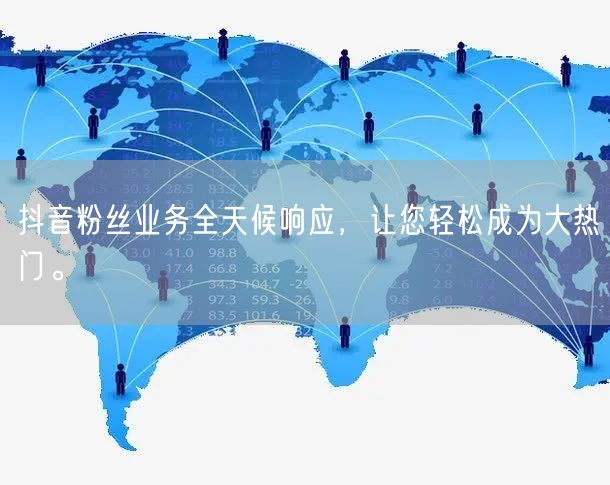 抖音粉丝业务全天候响应，让您轻松成为大热