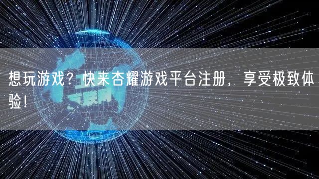 想玩游戏？快来杏耀游戏平台注册，享受极致体验！