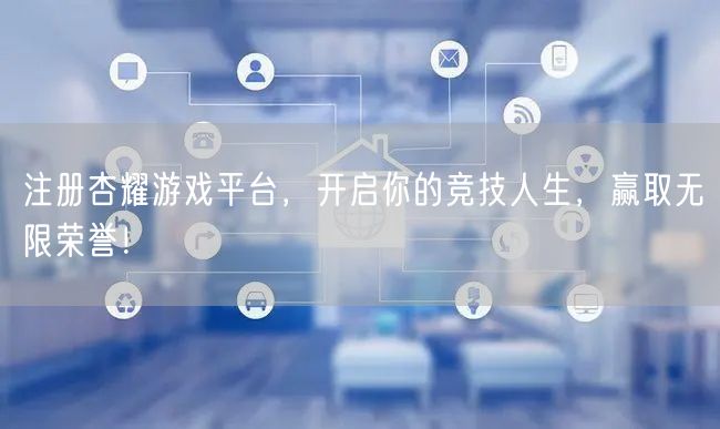 注册杏耀游戏平台，开启你的竞技人生，赢取无限荣誉！