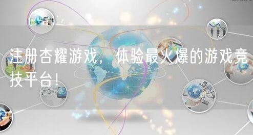 注册杏耀游戏，体验最火爆的游戏竞技平台！