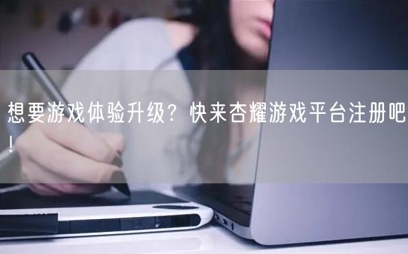 想要游戏体验升级？快来杏耀游戏平台注册吧！