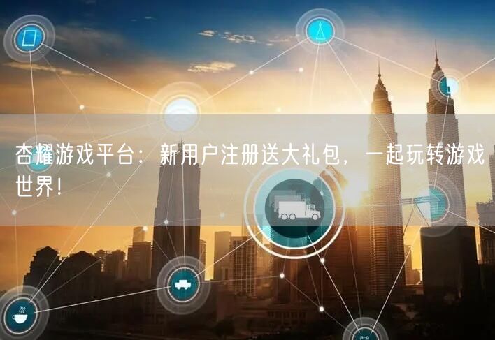 杏耀游戏平台：新用户注册送大礼包，一起玩