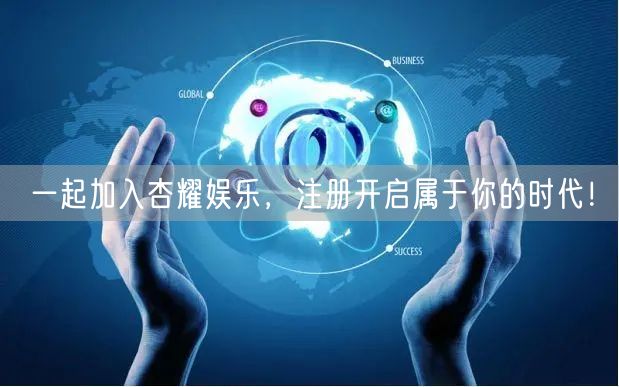 一起加入杏耀娱乐，注册开启属于你的时代！