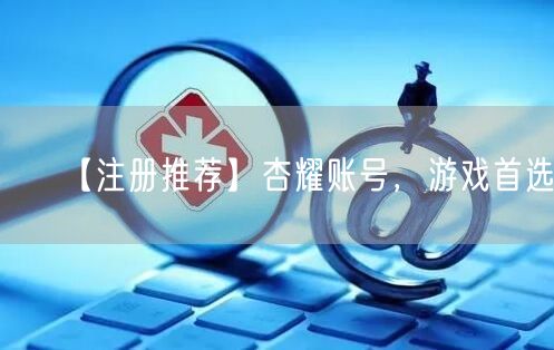 【注册推荐】杏耀账号，游戏首选！