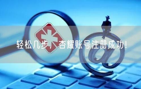 轻松几步，杏耀账号注册成功！