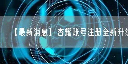 【最新消息】杏耀账号注册全新升级！