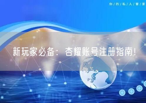 新玩家必备：杏耀账号注册指南！