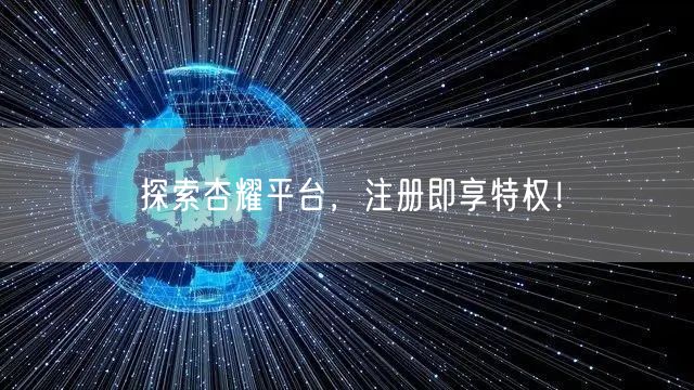 探索杏耀平台，注册即享特权！