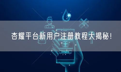 杏耀平台新用户注册教程大揭秘！