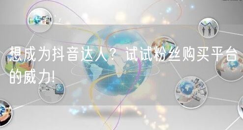 想成为抖音达人？试试粉丝购买平台的威力!