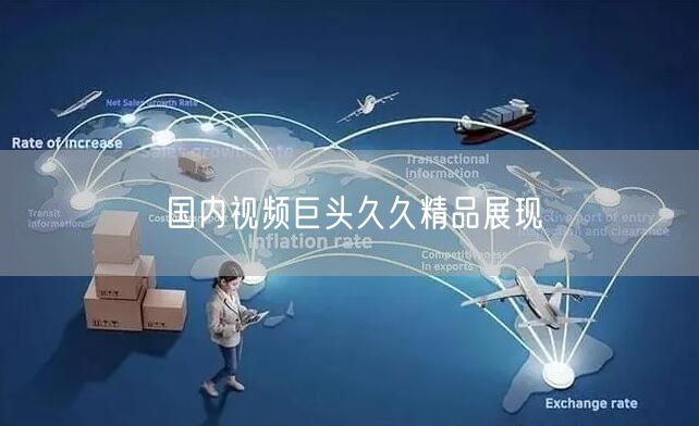 国内视频巨头久久精品展现