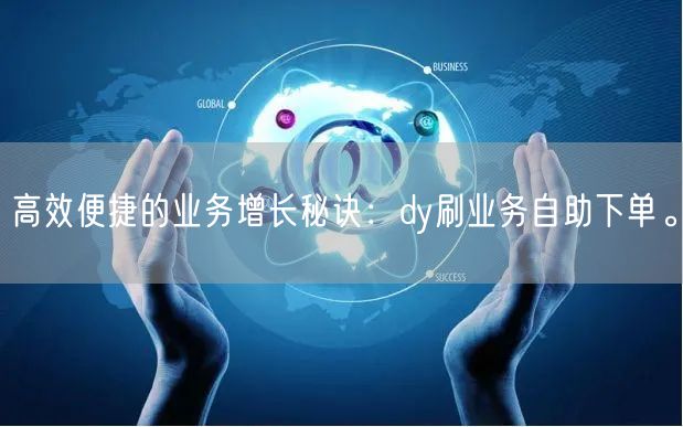 高效便捷的业务增长秘诀：dy刷业务自助下单。