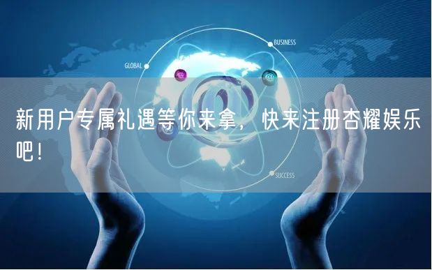 新用户专属礼遇等你来拿，快来注册杏耀娱乐吧！