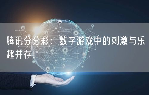 腾讯分分彩：数字游戏中的刺激与乐趣并存！