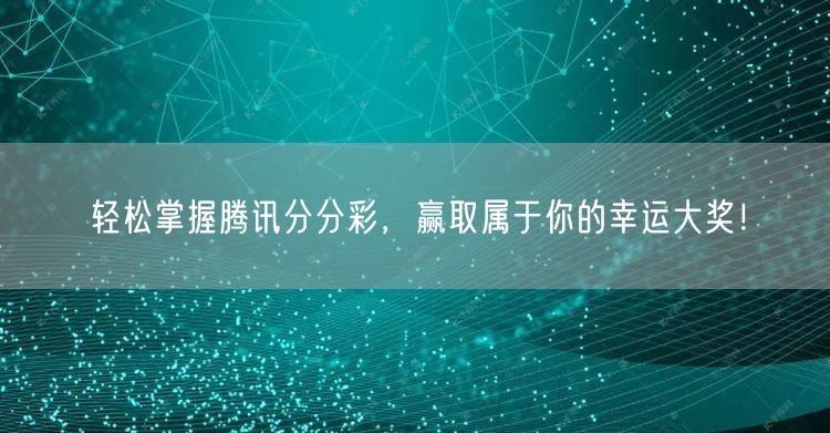 轻松掌握腾讯分分彩，赢取属于你的幸运大奖！