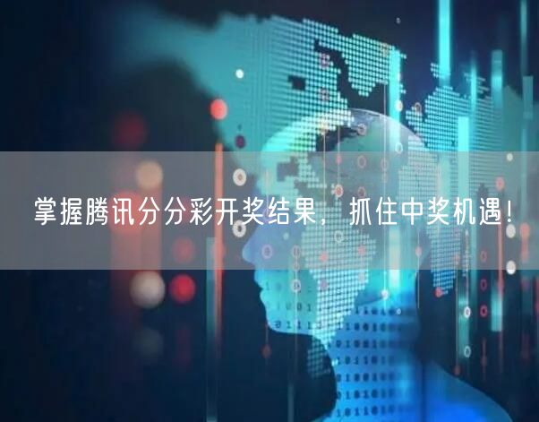 掌握腾讯分分彩开奖结果，抓住中奖机遇！