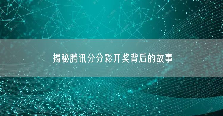 揭秘腾讯分分彩开奖背后的故事