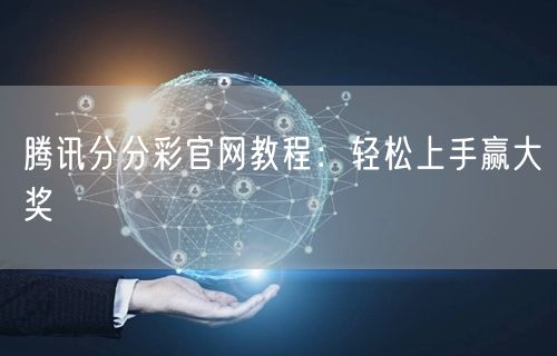 腾讯分分彩官网教程：轻松上手赢大奖