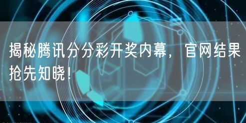 揭秘腾讯分分彩开奖内幕，官网结果抢先知晓！