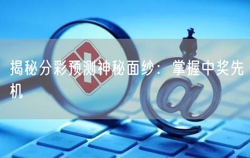 揭秘分彩预测神秘面纱：掌握中奖先机