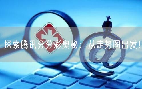 探索腾讯分分彩奥秘：从走势图出发！