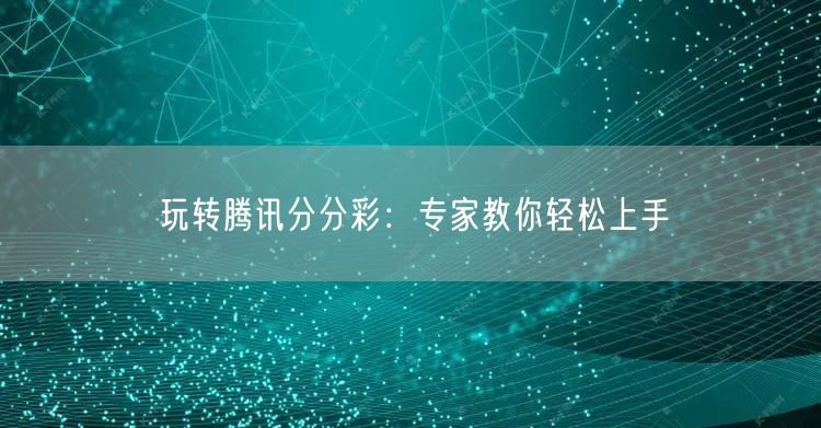 玩转腾讯分分彩：专家教你轻松上手