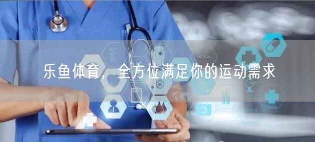 乐鱼体育，全方位满足你的运动需求