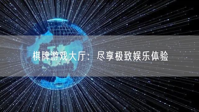 棋牌游戏大厅：尽享极致娱乐体验
