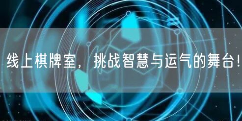 线上棋牌室，挑战智慧与运气的舞台！