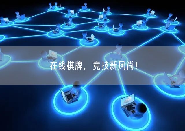 在线棋牌，竞技新风尚！