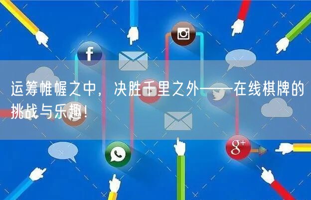 运筹帷幄之中，决胜千里之外——在线棋牌的挑战与乐趣！
