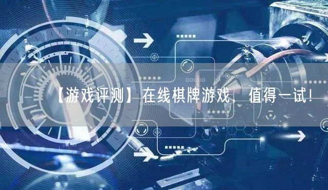【游戏评测】在线棋牌游戏，值得一试！
