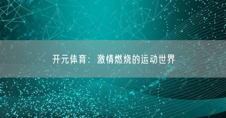 开元体育：激情燃烧的运动世界
