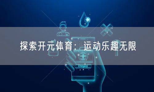 探索开元体育：运动乐趣无限